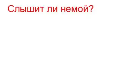 Слышит ли немой?